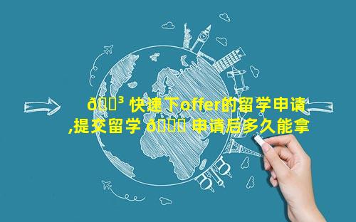 🐳 快速下offer的留学申请,提交留学 🍀 申请后多久能拿到offer